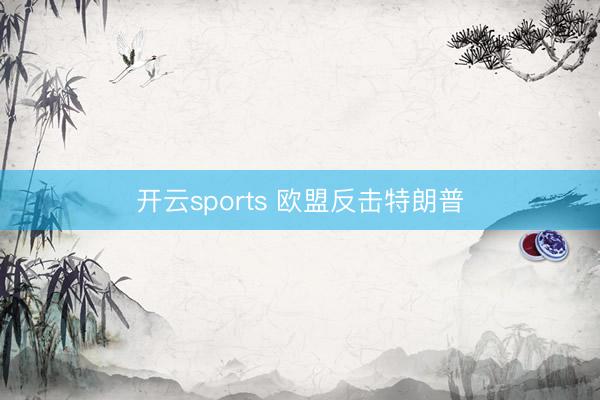 开云sports 欧盟反击特朗普