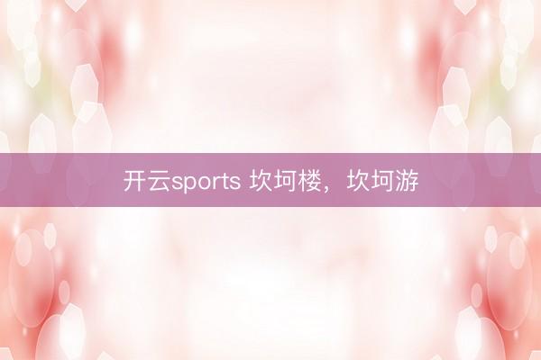 开云sports 坎坷楼，坎坷游