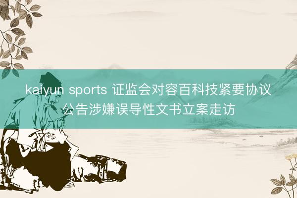 kaiyun sports 证监会对容百科技紧要协议公告涉嫌误导性文书立案走访