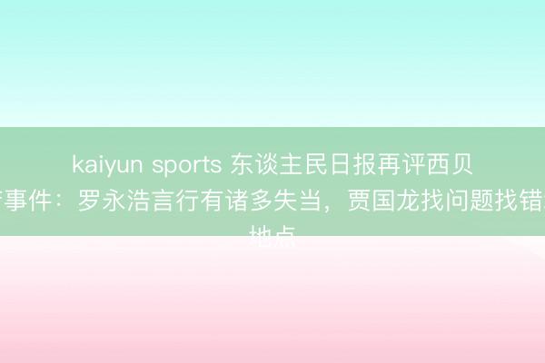 kaiyun sports 东谈主民日报再评西贝关店事件：罗永浩言行有诸多失当，贾国龙找问题找错地点