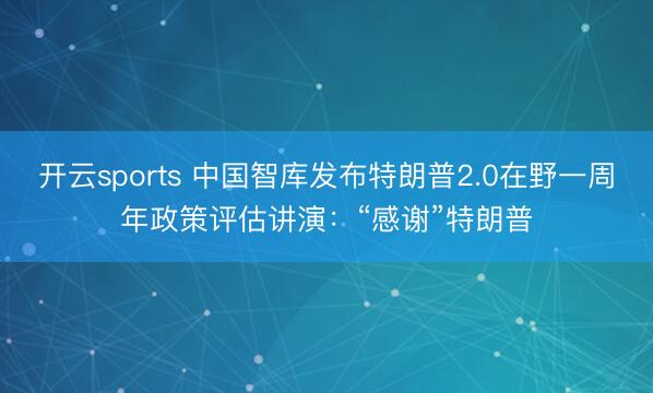 开云sports 中国智库发布特朗普2.0在野一周年政策评估讲演：“感谢”特朗普