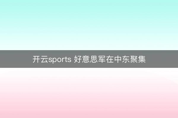 开云sports 好意思军在中东聚集