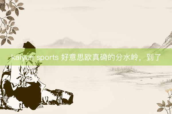 kaiyun sports 好意思欧真确的分水岭，到了