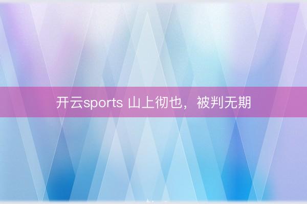 开云sports 山上彻也，被判无期