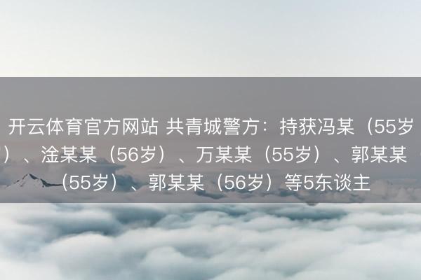 开云体育官方网站 共青城警方：持获冯某（55岁）、陈某某（35岁）、淦某某（56岁）、万某某（55岁）、郭某某（56岁）等5东谈主