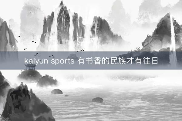 kaiyun sports 有书香的民族才有往日