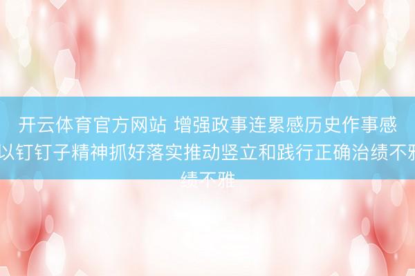 开云体育官方网站 增强政事连累感历史作事感 以钉钉子精神抓好落实推动竖立和践行正确治绩不雅