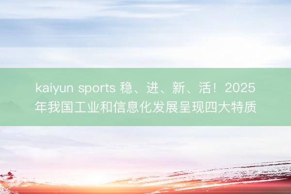 kaiyun sports 稳、进、新、活！2025年我国工业和信息化发展呈现四大特质