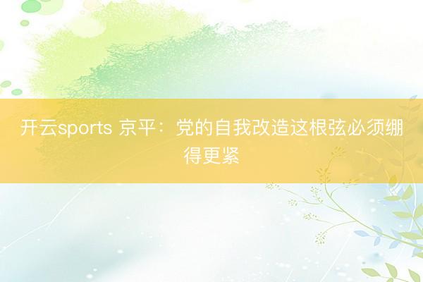 开云sports 京平：党的自我改造这根弦必须绷得更紧