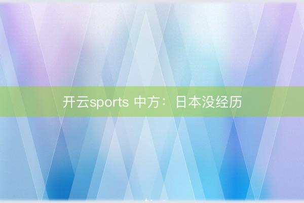 开云sports 中方：日本没经历