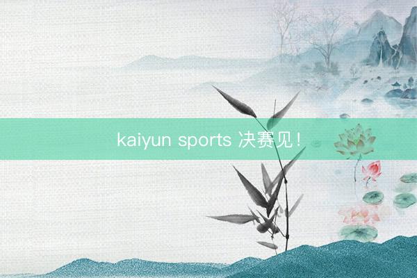 kaiyun sports 决赛见！