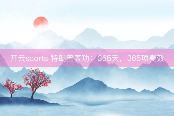 开云sports 特朗普表功：365天，365项奏效