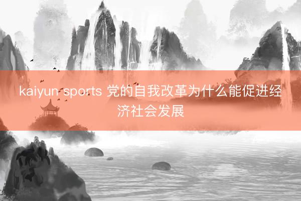 kaiyun sports 党的自我改革为什么能促进经济社会发展