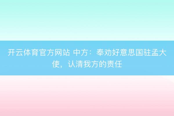 开云体育官方网站 中方：奉劝好意思国驻孟大使，认清我方的责任