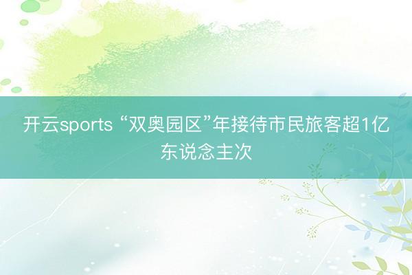 开云sports “双奥园区”年接待市民旅客超1亿东说念主次