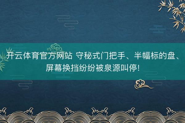 开云体育官方网站 守秘式门把手、半幅标的盘、屏幕换挡纷纷被泉源叫停!