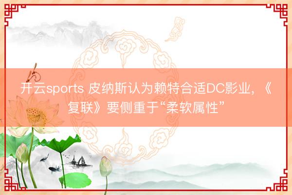 开云sports 皮纳斯认为赖特合适DC影业, 《复联》要侧重于“柔软属性”