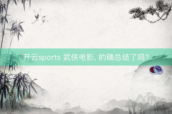 开云sports 武侠电影, 的确总结了吗?