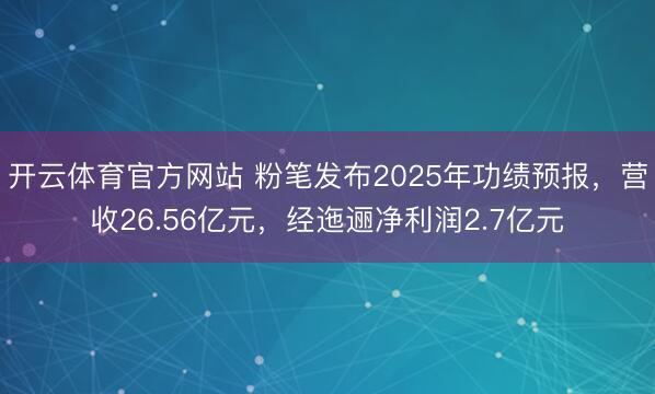 开云体育官方网站 粉笔发布2025年功绩预报，营收26.56亿元，经迤逦净利润2.7亿元