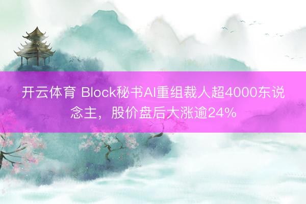 开云体育 Block秘书AI重组裁人超4000东说念主，股价盘后大涨逾24%