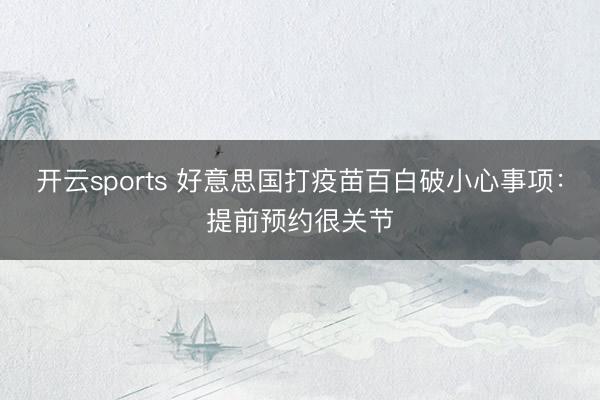 开云sports 好意思国打疫苗百白破小心事项:提前预约很关节
