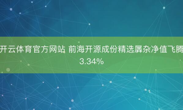 开云体育官方网站 前海开源成份精选羼杂净值飞腾3.34%