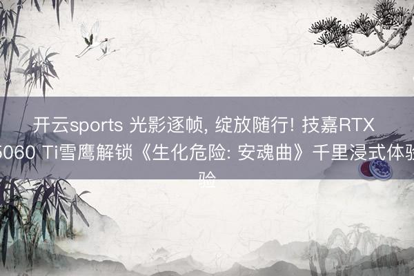 开云sports 光影逐帧， 绽放随行! 技嘉RTX 5060 Ti雪鹰解锁《生化危险: 安魂曲》千里浸式体验