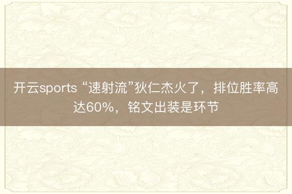 开云sports “速射流”狄仁杰火了，排位胜率高达60%，铭文出装是环节