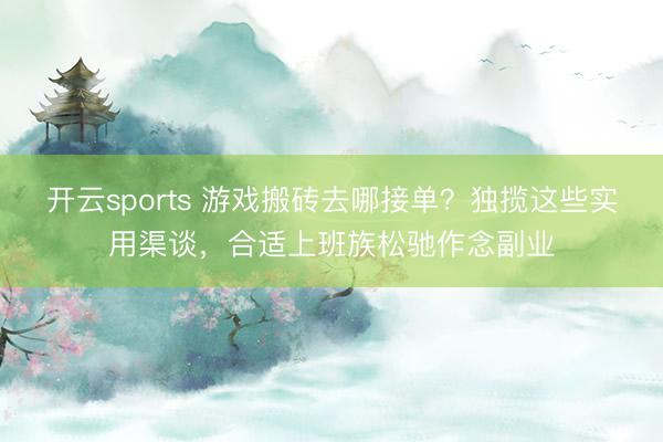 开云sports 游戏搬砖去哪接单？独揽这些实用渠谈，合适上班族松驰作念副业