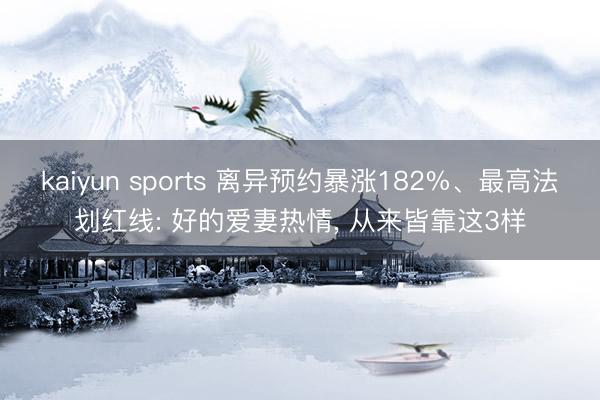 kaiyun sports 离异预约暴涨182%、最高法划红线: 好的爱妻热情， 从来皆靠这3样