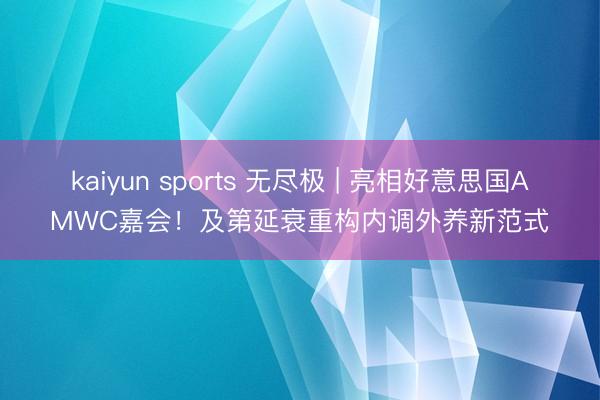 kaiyun sports 无尽极 | 亮相好意思国AMWC嘉会！及第延衰重构内调外养新范式