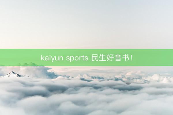 kaiyun sports 民生好音书！