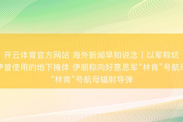 开云体育官方网站 海外新闻早知说念丨以军称坑害哈梅内伊曾使用的地下掩体 伊朗称向好意思军“林肯”号航母辐射导弹