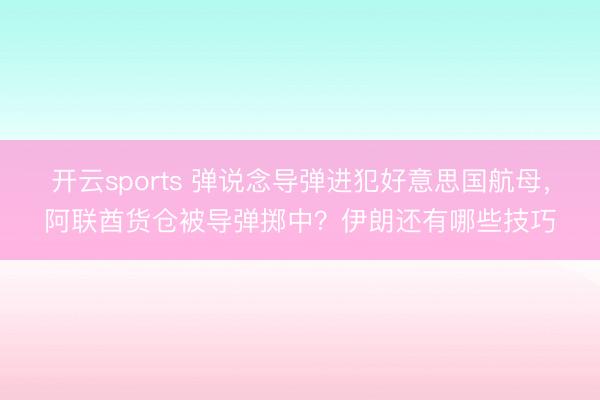 开云sports 弹说念导弹进犯好意思国航母,阿联酋货仓被导弹掷中?伊朗还有哪些技巧