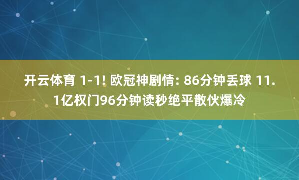 开云体育 1-1! 欧冠神剧情: 86分钟丢球 11.1亿权门96分钟读秒绝平散伙爆冷