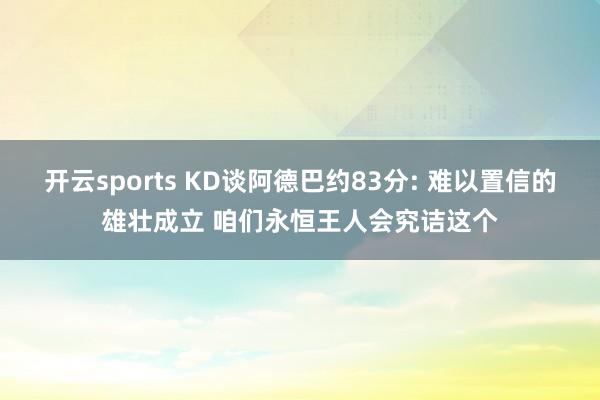 开云sports KD谈阿德巴约83分: 难以置信的雄壮成立 咱们永恒王人会究诘这个