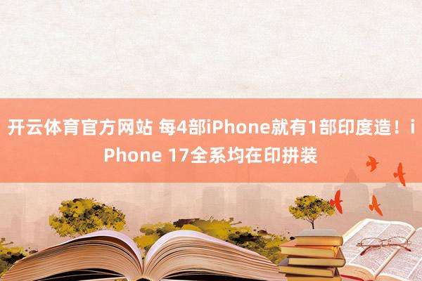 开云体育官方网站 每4部iPhone就有1部印度造！iPhone 17全系均在印拼装