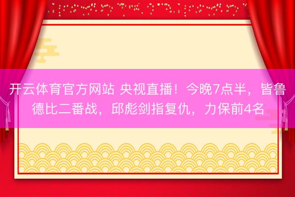 开云体育官方网站 央视直播！今晚7点半，皆鲁德比二番战，邱彪剑指复仇，力保前4名