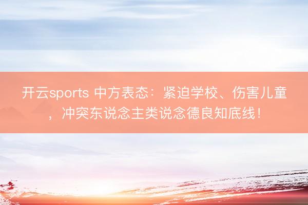 开云sports 中方表态：紧迫学校、伤害儿童，冲突东说念主类说念德良知底线！