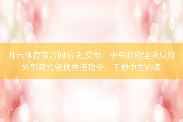 开云体育官方网站 社交部：中央政府坚决反对外部势力骚扰香港功令、干预中国内务