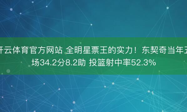 开云体育官方网站 全明星票王的实力！东契奇当年五场34.2分8.2助 投篮射中率52.3%