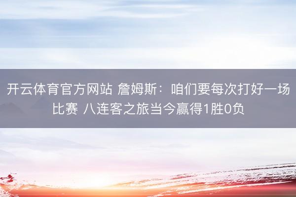 开云体育官方网站 詹姆斯：咱们要每次打好一场比赛 八连客之旅当今赢得1胜0负