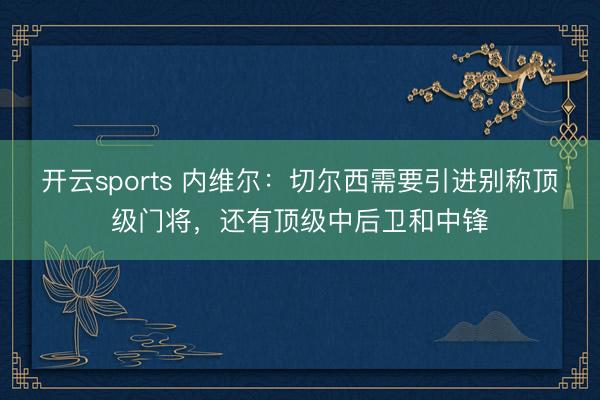 开云sports 内维尔：切尔西需要引进别称顶级门将，还有顶级中后卫和中锋