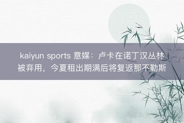 kaiyun sports 意媒：卢卡在诺丁汉丛林被弃用，今夏租出期满后将复返那不勒斯
