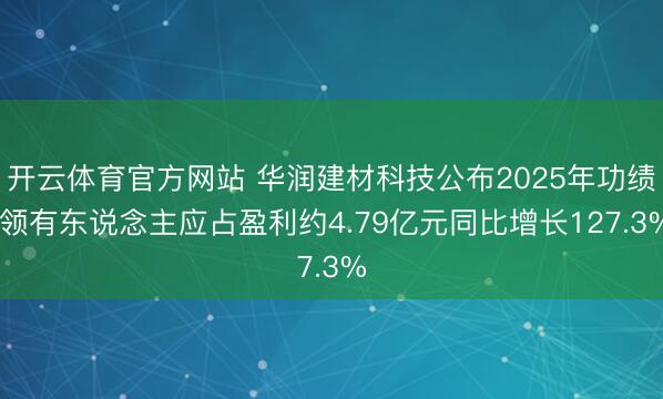 开云体育官方网站 华润建材科技公布2025年功绩 领有东说念主应占盈利约4.79亿元同比增长127.3%