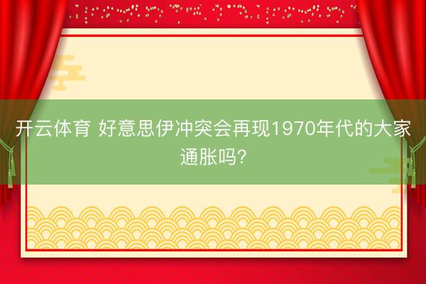 开云体育 好意思伊冲突会再现1970年代的大家通胀吗？