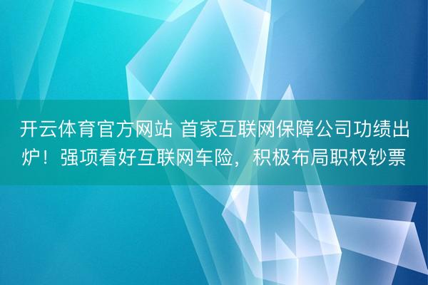 开云体育官方网站 首家互联网保障公司功绩出炉！强项看好互联网车险，积极布局职权钞票