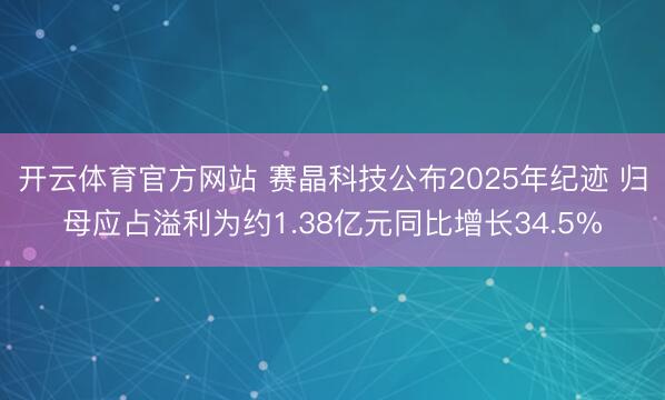 开云体育官方网站 赛晶科技公布2025年纪迹 归母应占溢利为约1.38亿元同比增长34.5%