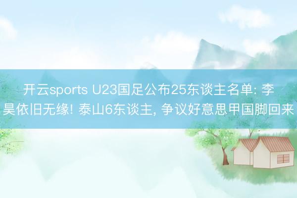 开云sports U23国足公布25东谈主名单: 李昊依旧无缘! 泰山6东谈主, 争议好意思甲国脚回来
