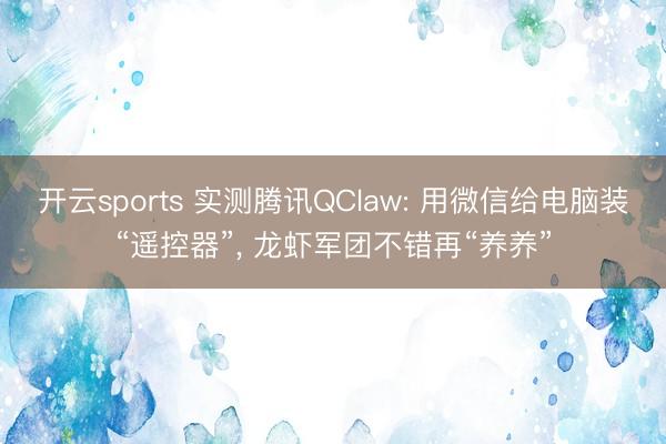 开云sports 实测腾讯QClaw: 用微信给电脑装“遥控器”, 龙虾军团不错再“养养”